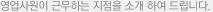 영업사원이 근무하는 지점을 소개 하여 드립니다.